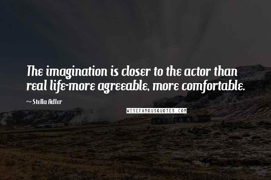 Stella Adler Quotes: The imagination is closer to the actor than real life-more agreeable, more comfortable.