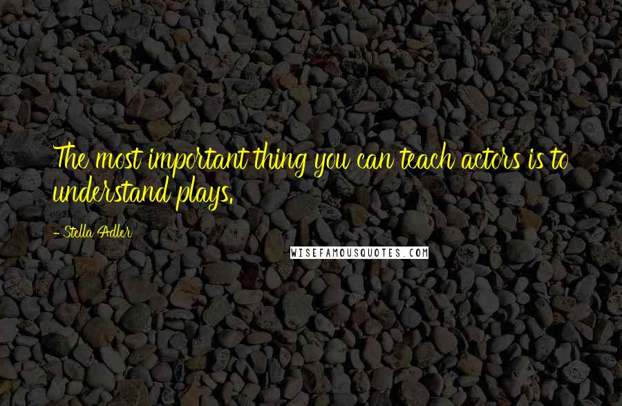 Stella Adler Quotes: The most important thing you can teach actors is to understand plays.