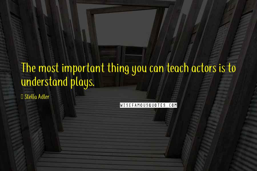 Stella Adler Quotes: The most important thing you can teach actors is to understand plays.