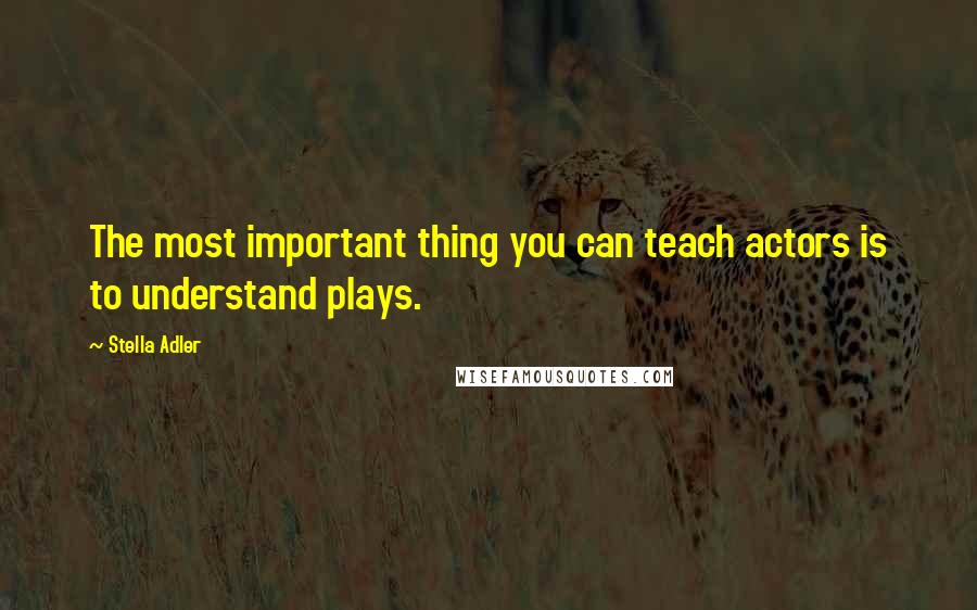 Stella Adler Quotes: The most important thing you can teach actors is to understand plays.