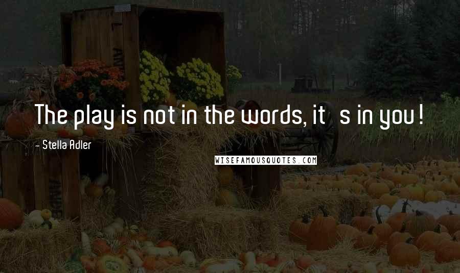 Stella Adler Quotes: The play is not in the words, it's in you!