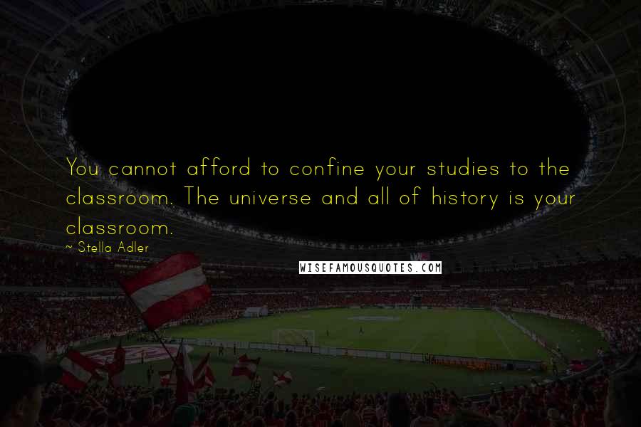 Stella Adler Quotes: You cannot afford to confine your studies to the classroom. The universe and all of history is your classroom.