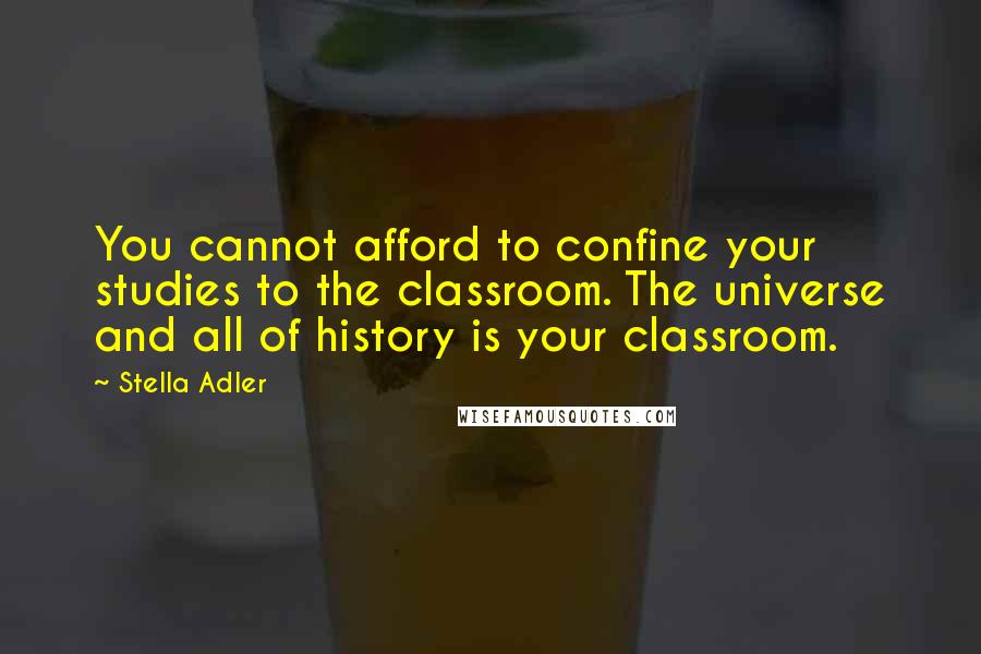 Stella Adler Quotes: You cannot afford to confine your studies to the classroom. The universe and all of history is your classroom.