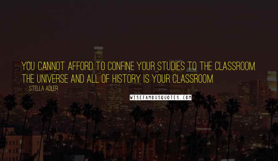 Stella Adler Quotes: You cannot afford to confine your studies to the classroom. The universe and all of history is your classroom.