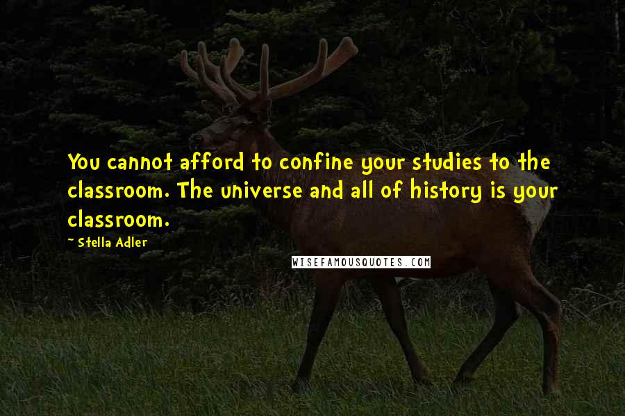 Stella Adler Quotes: You cannot afford to confine your studies to the classroom. The universe and all of history is your classroom.