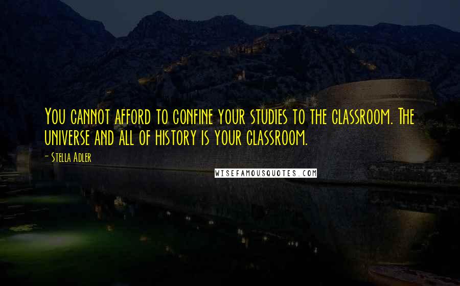 Stella Adler Quotes: You cannot afford to confine your studies to the classroom. The universe and all of history is your classroom.