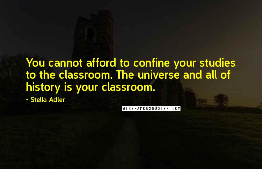 Stella Adler Quotes: You cannot afford to confine your studies to the classroom. The universe and all of history is your classroom.