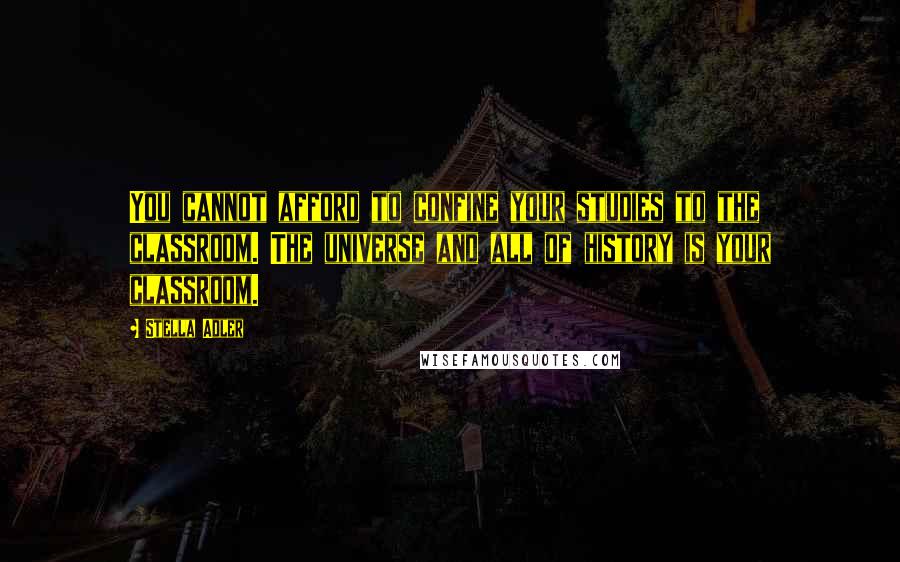 Stella Adler Quotes: You cannot afford to confine your studies to the classroom. The universe and all of history is your classroom.