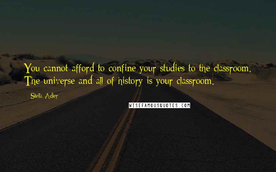 Stella Adler Quotes: You cannot afford to confine your studies to the classroom. The universe and all of history is your classroom.