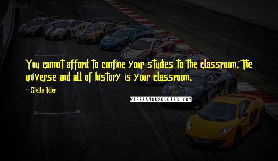 Stella Adler Quotes: You cannot afford to confine your studies to the classroom. The universe and all of history is your classroom.