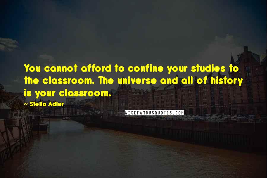 Stella Adler Quotes: You cannot afford to confine your studies to the classroom. The universe and all of history is your classroom.