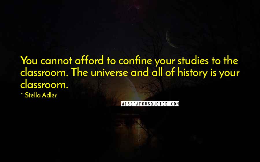 Stella Adler Quotes: You cannot afford to confine your studies to the classroom. The universe and all of history is your classroom.