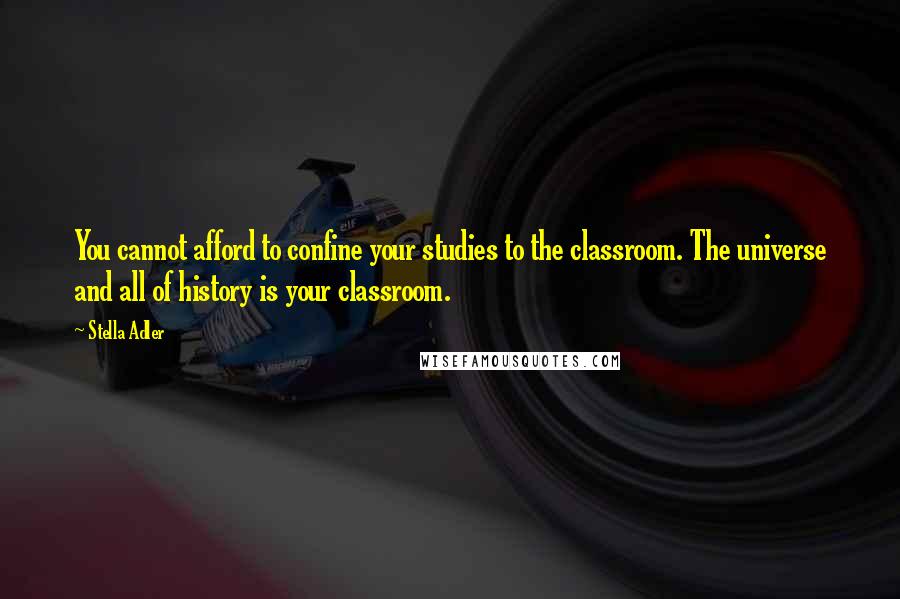 Stella Adler Quotes: You cannot afford to confine your studies to the classroom. The universe and all of history is your classroom.