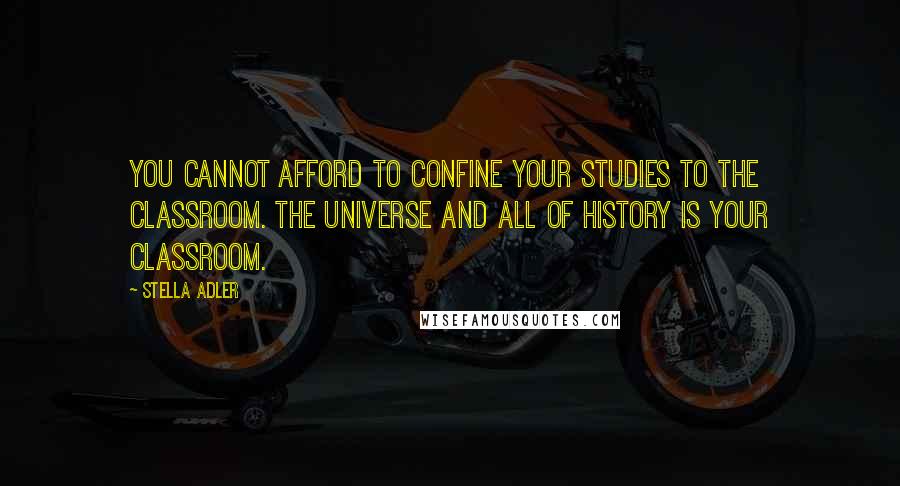 Stella Adler Quotes: You cannot afford to confine your studies to the classroom. The universe and all of history is your classroom.
