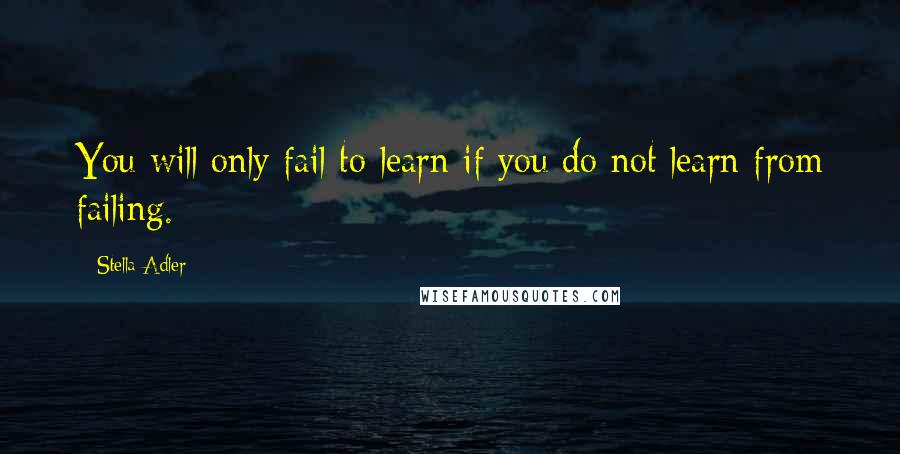 Stella Adler Quotes: You will only fail to learn if you do not learn from failing.