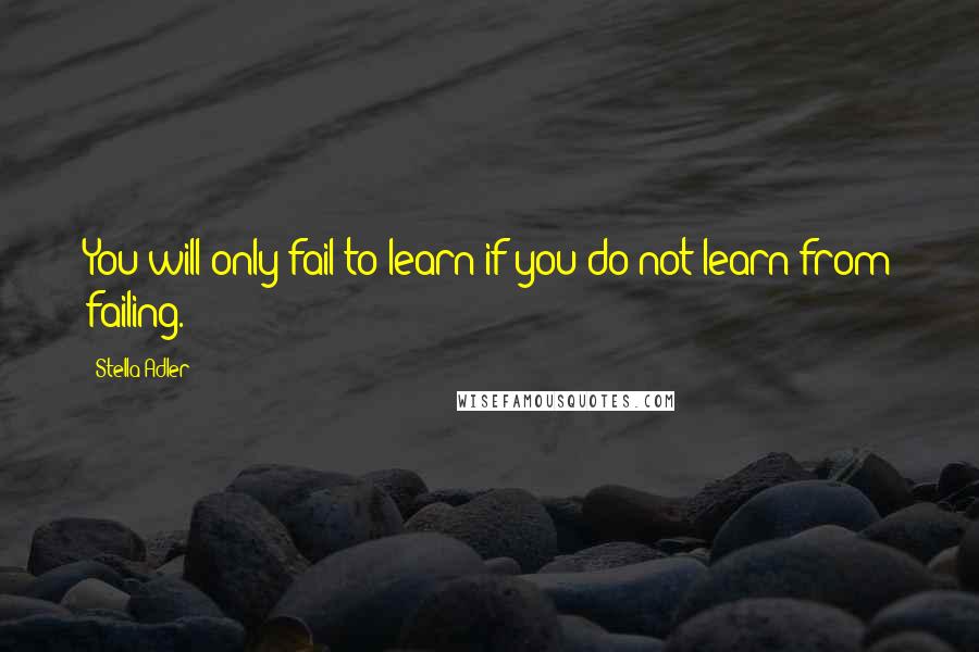 Stella Adler Quotes: You will only fail to learn if you do not learn from failing.