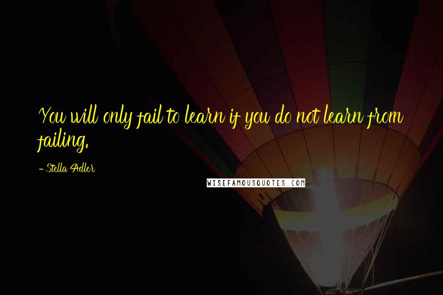 Stella Adler Quotes: You will only fail to learn if you do not learn from failing.