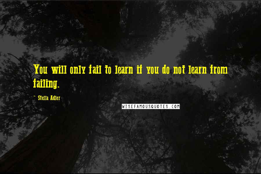 Stella Adler Quotes: You will only fail to learn if you do not learn from failing.