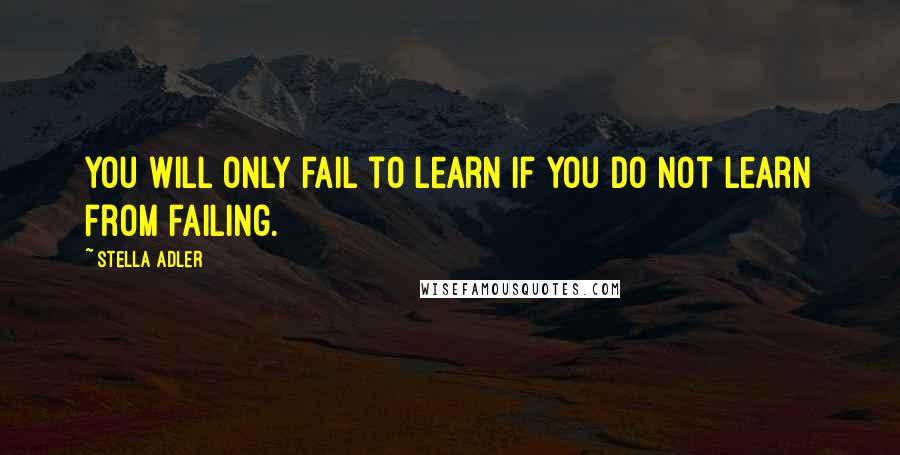 Stella Adler Quotes: You will only fail to learn if you do not learn from failing.