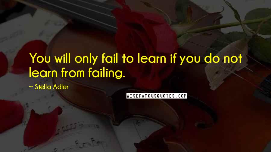 Stella Adler Quotes: You will only fail to learn if you do not learn from failing.