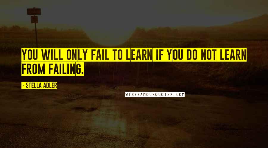 Stella Adler Quotes: You will only fail to learn if you do not learn from failing.