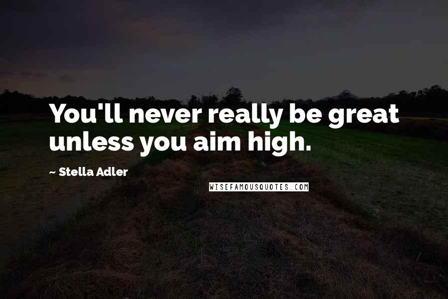 Stella Adler Quotes: You'll never really be great unless you aim high.