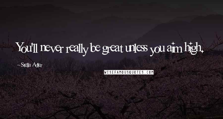 Stella Adler Quotes: You'll never really be great unless you aim high.