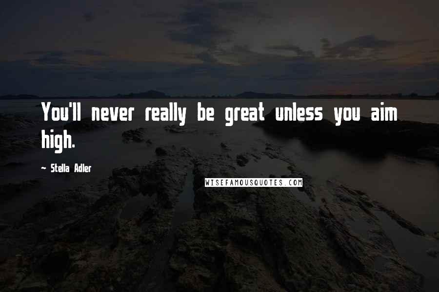 Stella Adler Quotes: You'll never really be great unless you aim high.