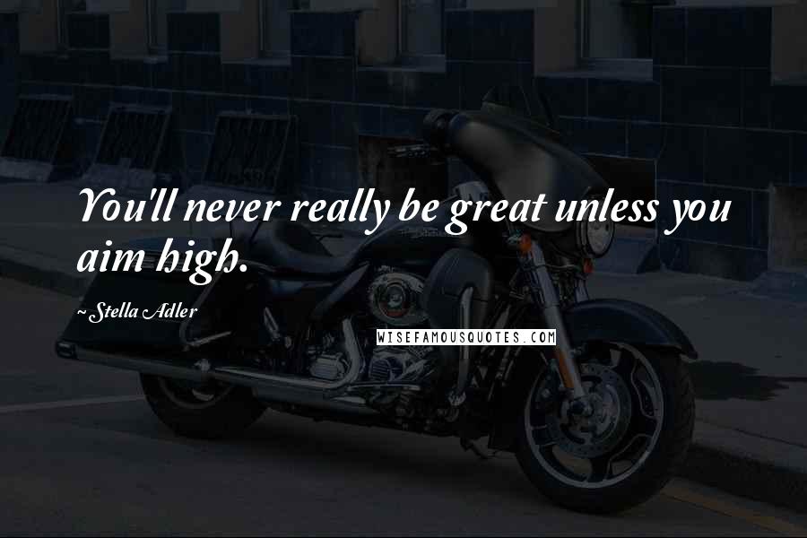 Stella Adler Quotes: You'll never really be great unless you aim high.