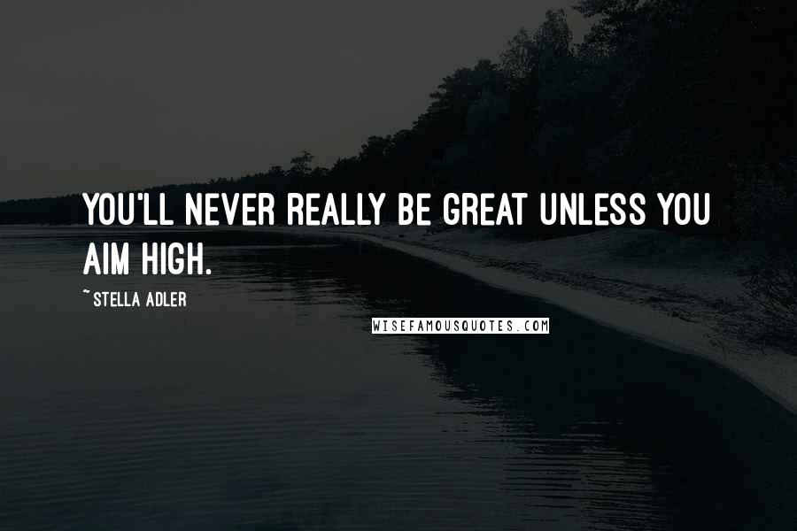 Stella Adler Quotes: You'll never really be great unless you aim high.