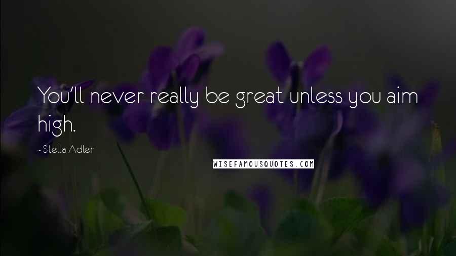 Stella Adler Quotes: You'll never really be great unless you aim high.