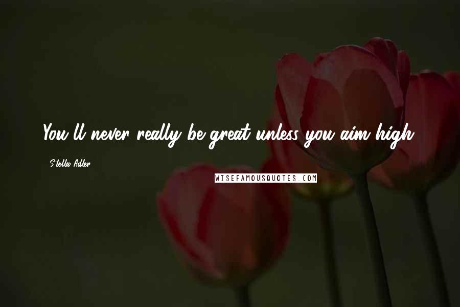 Stella Adler Quotes: You'll never really be great unless you aim high.