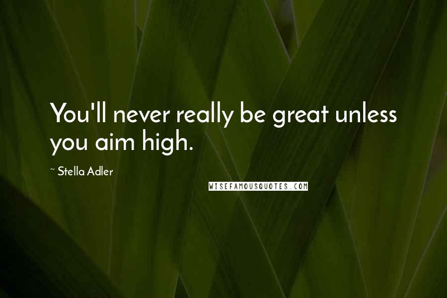 Stella Adler Quotes: You'll never really be great unless you aim high.