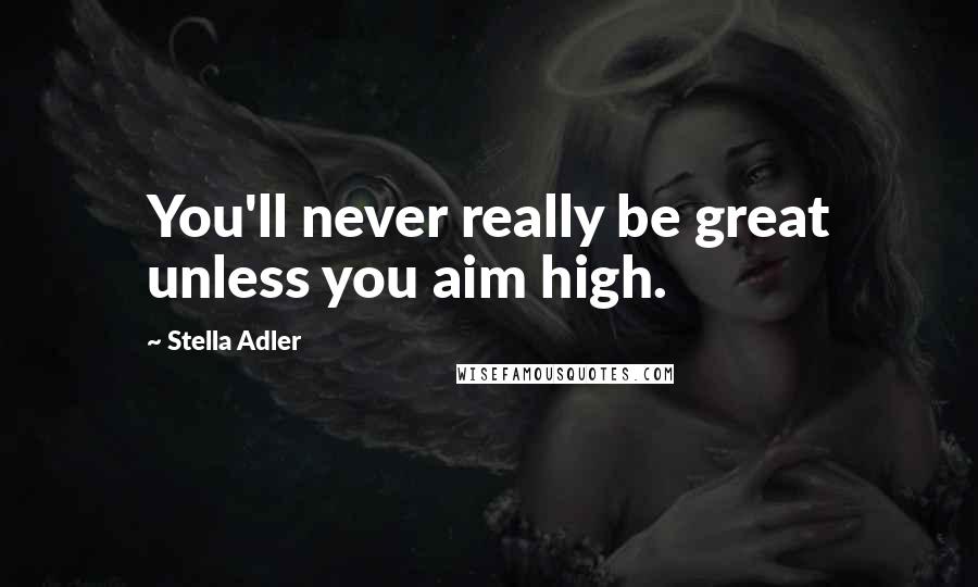 Stella Adler Quotes: You'll never really be great unless you aim high.