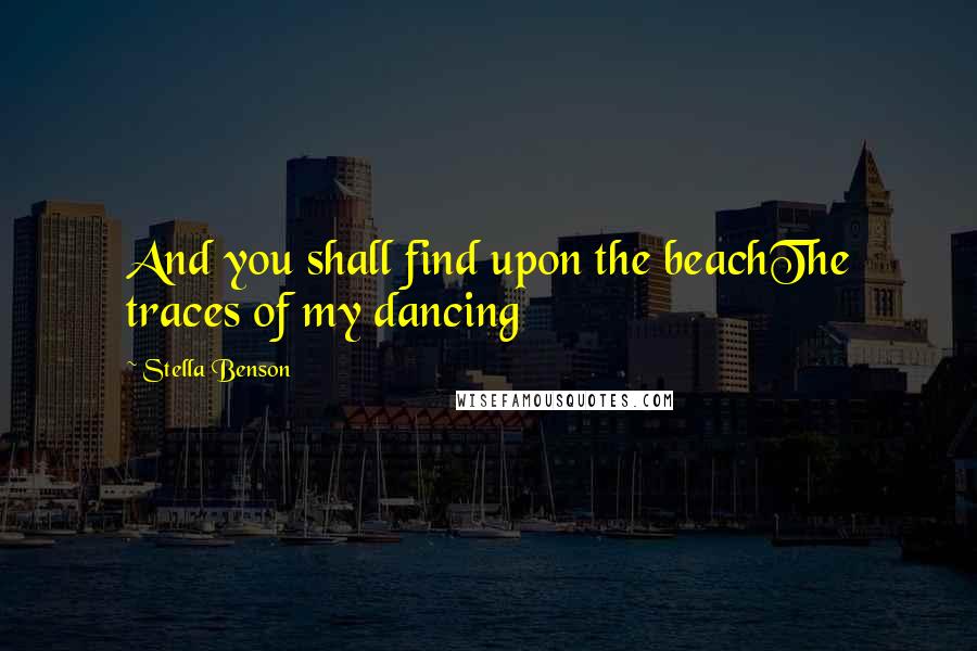 Stella Benson Quotes: And you shall find upon the beachThe traces of my dancing