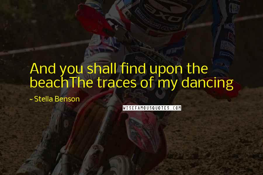 Stella Benson Quotes: And you shall find upon the beachThe traces of my dancing