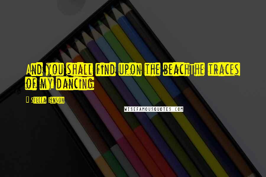 Stella Benson Quotes: And you shall find upon the beachThe traces of my dancing