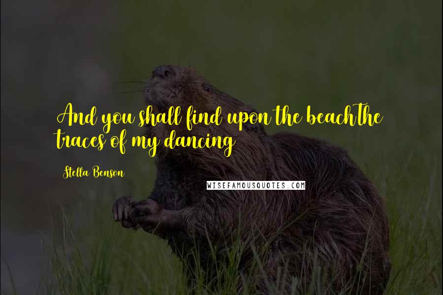 Stella Benson Quotes: And you shall find upon the beachThe traces of my dancing