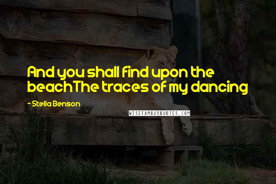 Stella Benson Quotes: And you shall find upon the beachThe traces of my dancing