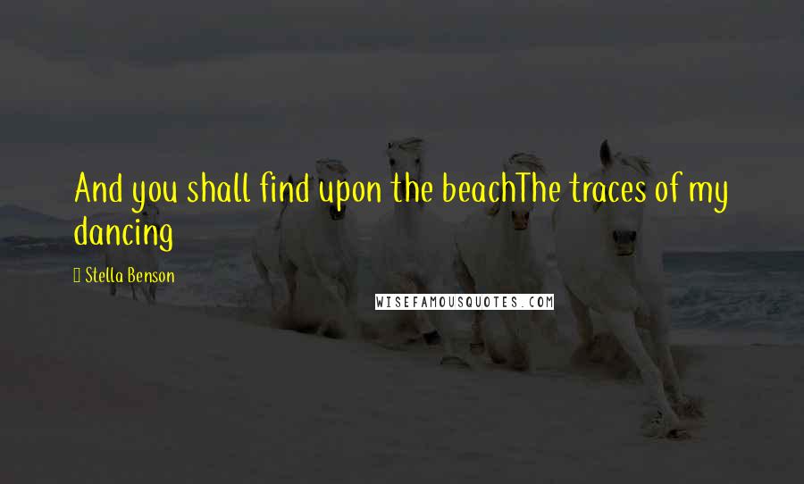 Stella Benson Quotes: And you shall find upon the beachThe traces of my dancing