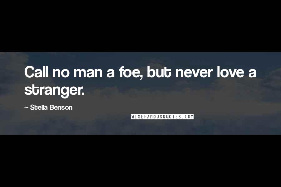 Stella Benson Quotes: Call no man a foe, but never love a stranger.