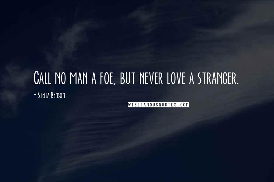 Stella Benson Quotes: Call no man a foe, but never love a stranger.