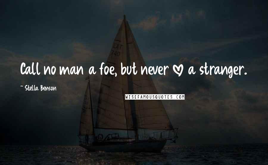 Stella Benson Quotes: Call no man a foe, but never love a stranger.