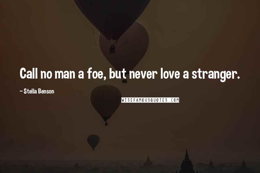 Stella Benson Quotes: Call no man a foe, but never love a stranger.