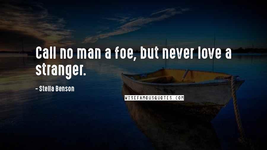 Stella Benson Quotes: Call no man a foe, but never love a stranger.