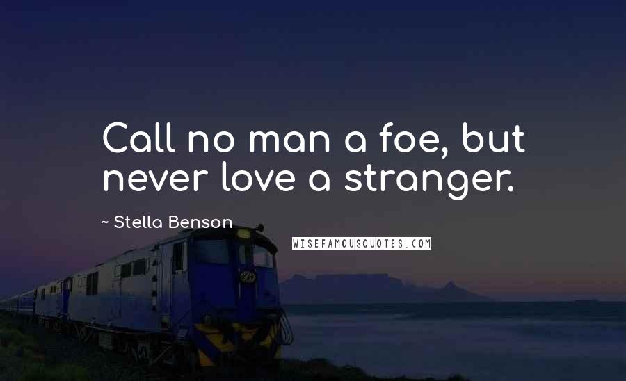 Stella Benson Quotes: Call no man a foe, but never love a stranger.