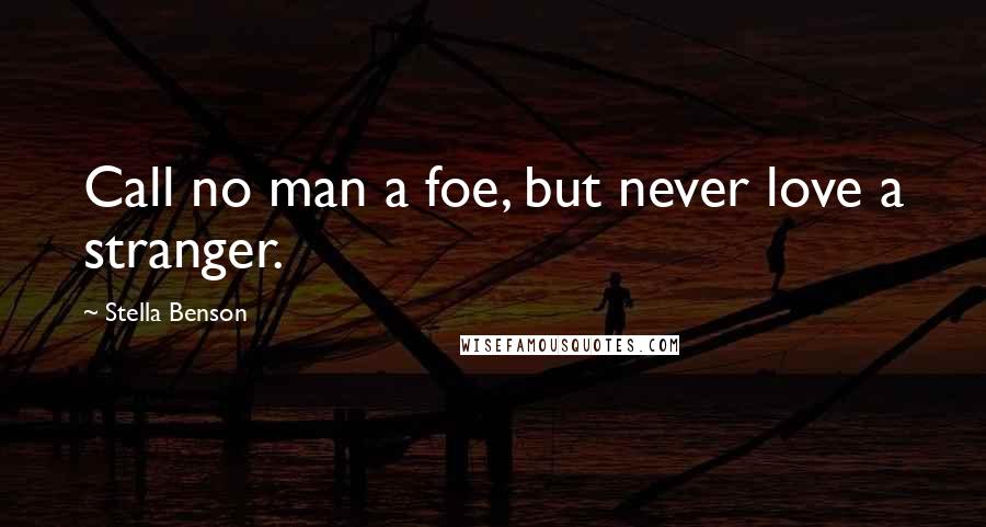 Stella Benson Quotes: Call no man a foe, but never love a stranger.