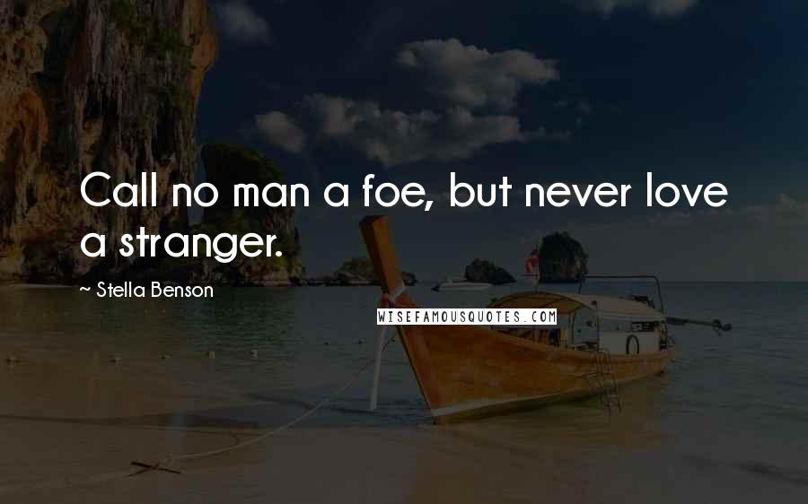 Stella Benson Quotes: Call no man a foe, but never love a stranger.