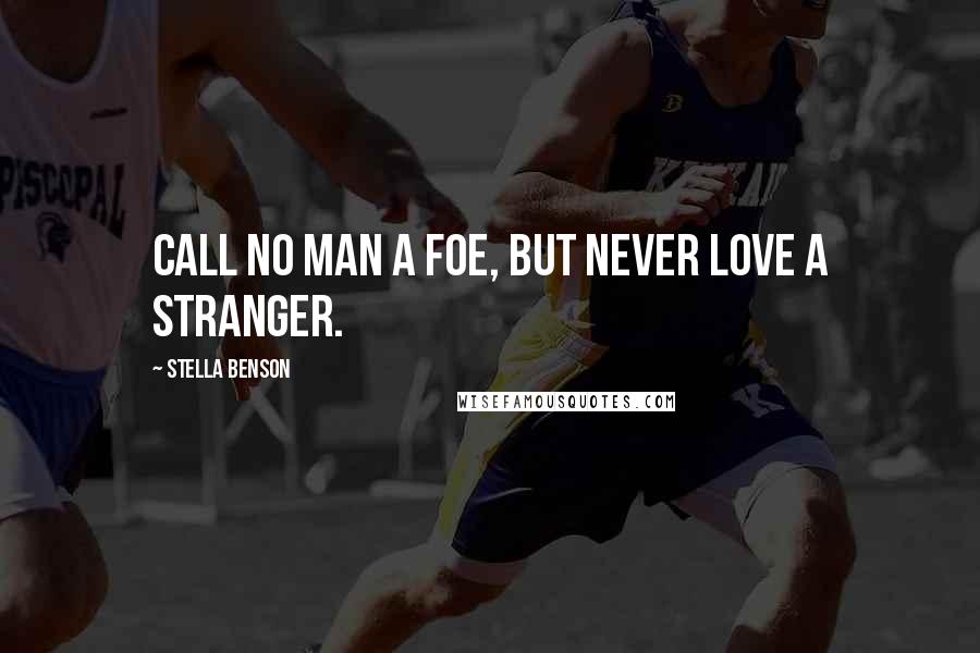 Stella Benson Quotes: Call no man a foe, but never love a stranger.