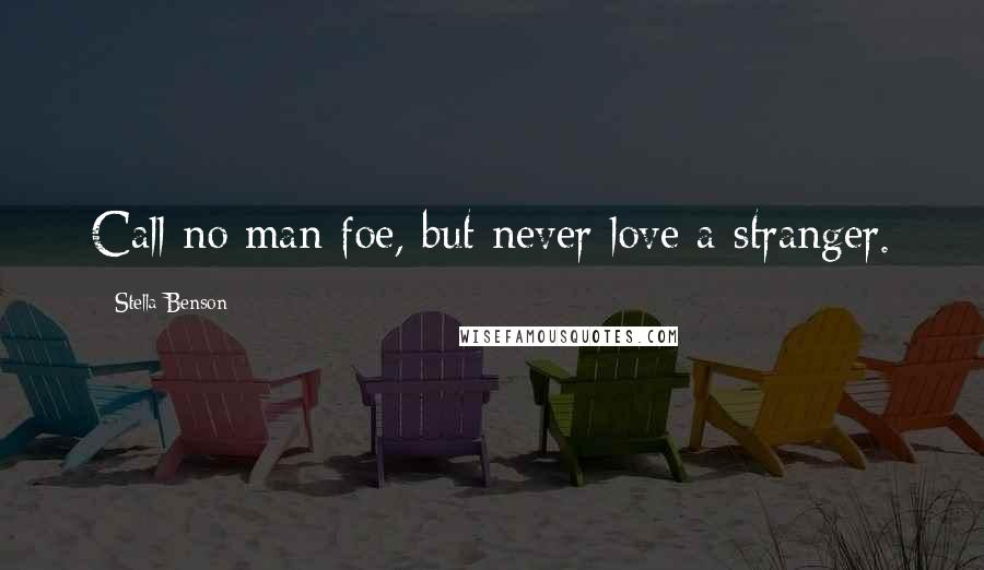 Stella Benson Quotes: Call no man foe, but never love a stranger.